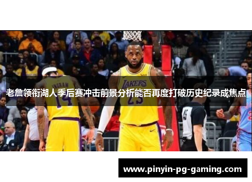 老詹领衔湖人季后赛冲击前景分析能否再度打破历史纪录成焦点