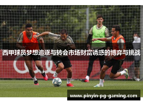 西甲球员梦想追逐与转会市场财富诱惑的博弈与挑战