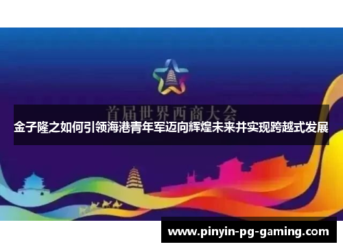 金子隆之如何引领海港青年军迈向辉煌未来并实现跨越式发展