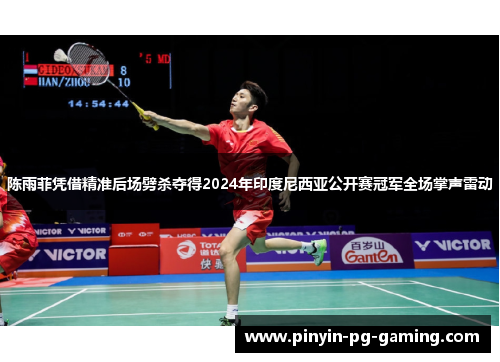 陈雨菲凭借精准后场劈杀夺得2024年印度尼西亚公开赛冠军全场掌声雷动