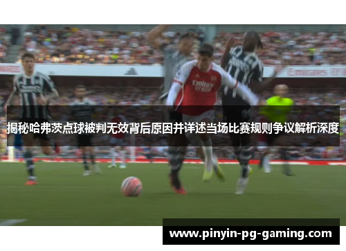 揭秘哈弗茨点球被判无效背后原因并详述当场比赛规则争议解析深度