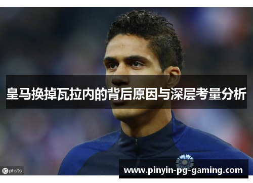 皇马换掉瓦拉内的背后原因与深层考量分析