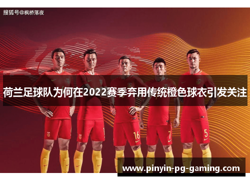 荷兰足球队为何在2022赛季弃用传统橙色球衣引发关注