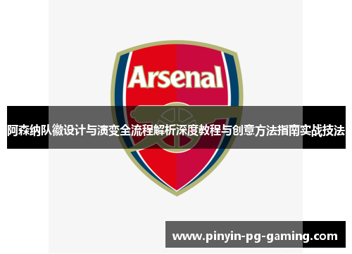 阿森纳队徽设计与演变全流程解析深度教程与创意方法指南实战技法 阿森纳队徽设计与演变全流程解析深度教程与创意方法指南实战技法