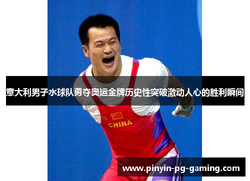 意大利男子水球队勇夺奥运金牌历史性突破激动人心的胜利瞬间