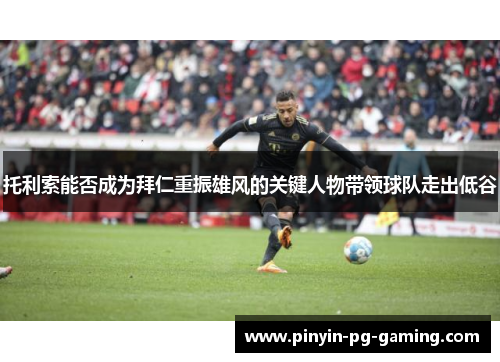 托利索能否成为拜仁重振雄风的关键人物带领球队走出低谷 托利索能否成为拜仁重振雄风的关键人物带领球队走出低谷