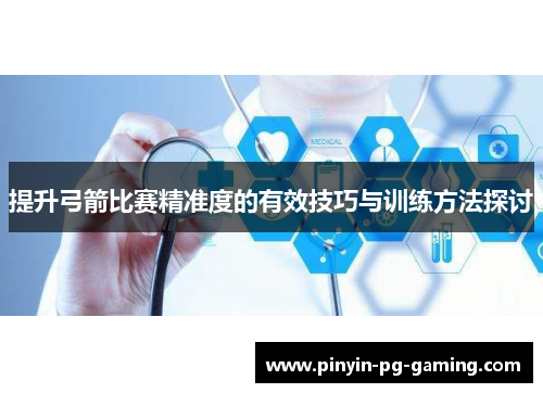 提升弓箭比赛精准度的有效技巧与训练方法探讨