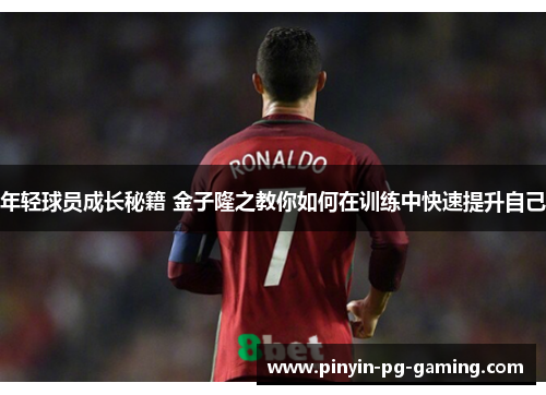 年轻球员成长秘籍 金子隆之教你如何在训练中快速提升自己