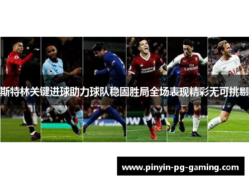 斯特林关键进球助力球队稳固胜局全场表现精彩无可挑剔