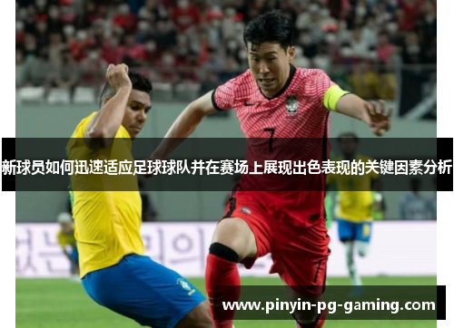 新球员如何迅速适应足球球队并在赛场上展现出色表现的关键因素分析