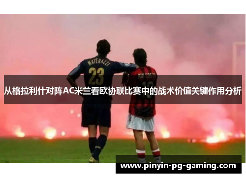 从格拉利什对阵AC米兰看欧协联比赛中的战术价值关键作用分析