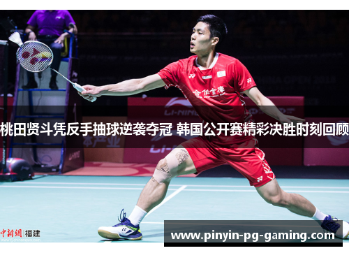 桃田贤斗凭反手抽球逆袭夺冠 韩国公开赛精彩决胜时刻回顾