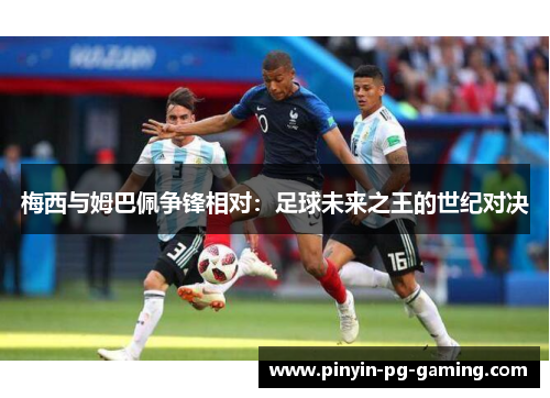 梅西与姆巴佩争锋相对：足球未来之王的世纪对决