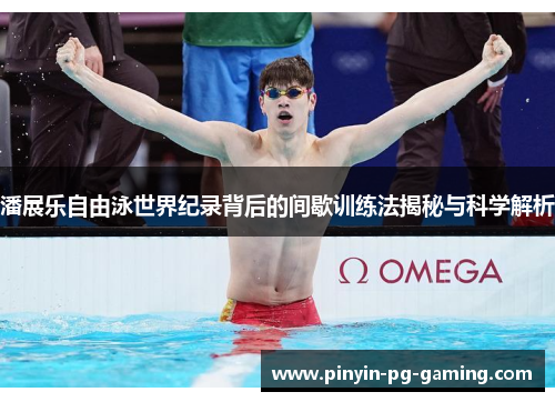 潘展乐自由泳世界纪录背后的间歇训练法揭秘与科学解析