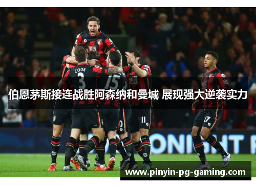 伯恩茅斯接连战胜阿森纳和曼城 展现强大逆袭实力