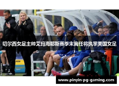 切尔西女足主帅艾玛海耶斯赛季末离任将执掌美国女足