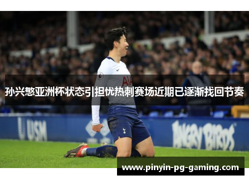 孙兴慜亚洲杯状态引担忧热刺赛场近期已逐渐找回节奏