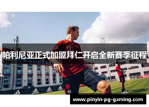 帕利尼亚正式加盟拜仁开启全新赛季征程 帕利尼亚正式加盟拜仁开启全新赛季征程