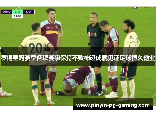 罗德里跨赛季各项赛事保持不败神迹成就见证足球恒久霸业