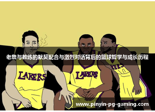 老詹与教练的默契配合与激烈对话背后的篮球哲学与成长历程
