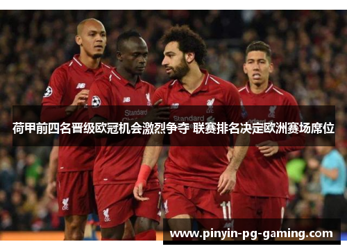 荷甲前四名晋级欧冠机会激烈争夺 联赛排名决定欧洲赛场席位