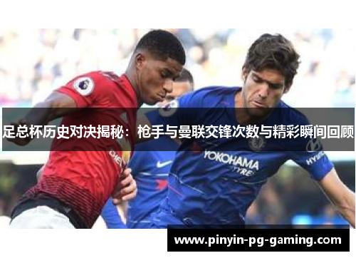 足总杯历史对决揭秘：枪手与曼联交锋次数与精彩瞬间回顾