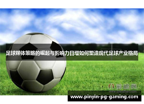 足球媒体策略的崛起与影响力日增如何塑造现代足球产业格局