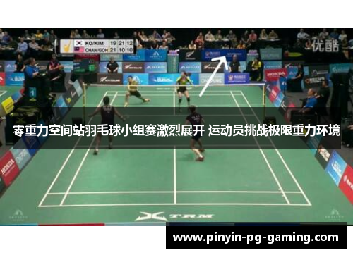 零重力空间站羽毛球小组赛激烈展开 运动员挑战极限重力环境