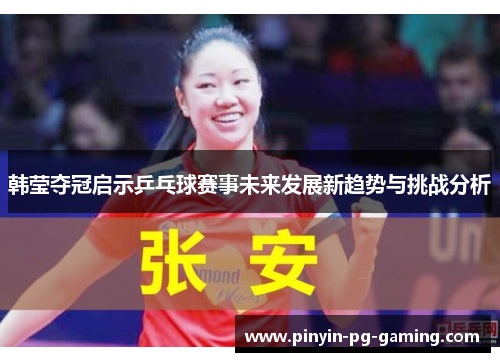 韩莹夺冠启示乒乓球赛事未来发展新趋势与挑战分析