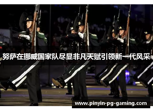 努萨在挪威国家队尽显非凡天赋引领新一代风采