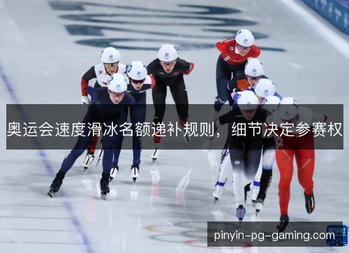 奥运会速度滑冰名额递补规则,细节决定参赛权 奥运会速度滑冰名额递补规则,细节决定参赛权