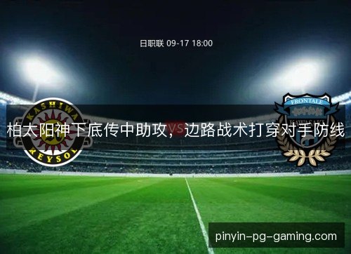 柏太阳神下底传中助攻,边路战术打穿对手防线 柏太阳神下底传中助攻,边路战术打穿对手防线